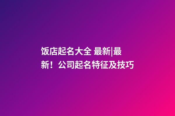 饭店起名大全 最新|最新！公司起名特征及技巧-第1张-公司起名-玄机派